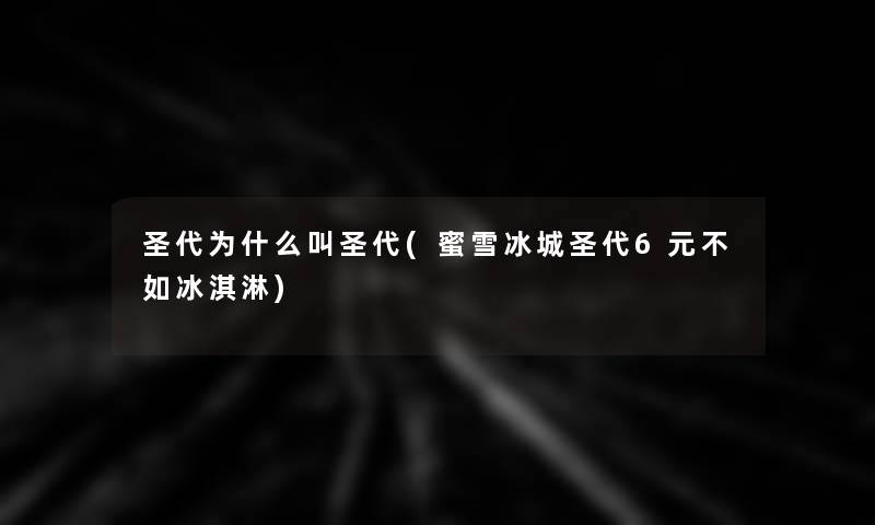 圣代为什么叫圣代(蜜雪冰城圣代6元不如冰淇淋) 圣代为什么叫圣代(蜜雪冰城圣代6元不如冰淇淋)
