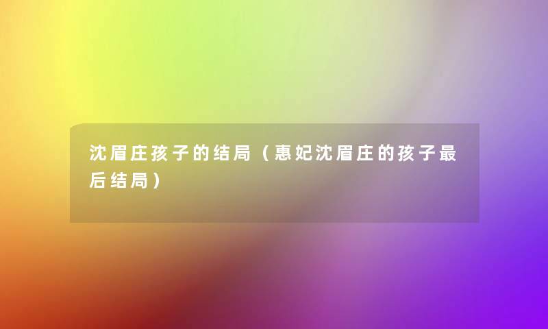 沈眉庄孩子的结局(惠妃沈眉庄的孩子这里要说结局) 沈眉庄孩子的结局(惠妃沈眉庄的孩子这里要说结局)