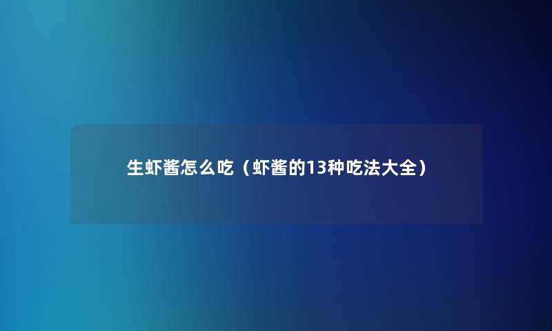 生虾酱怎么吃(虾酱的13种吃法大全) 生虾酱怎么吃(虾酱的13种吃法大全)