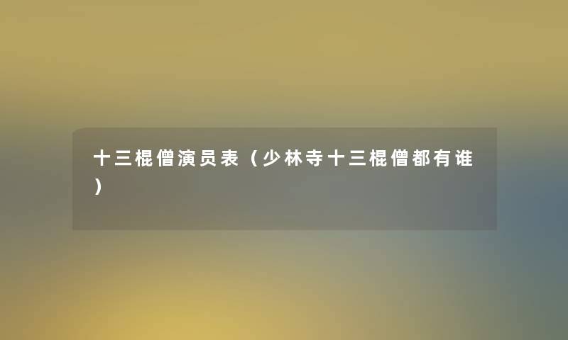 十三棍僧演员表(少林寺十三棍僧都有谁) 十三棍僧演员表(少林寺十三棍僧都有谁)