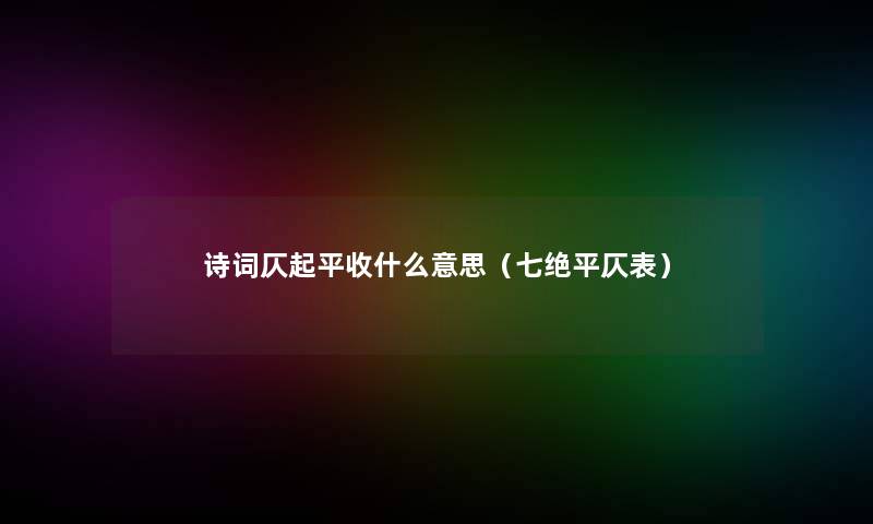 诗词仄起平收什么意思(七绝平仄表) 诗词仄起平收什么意思(七绝平仄表)
