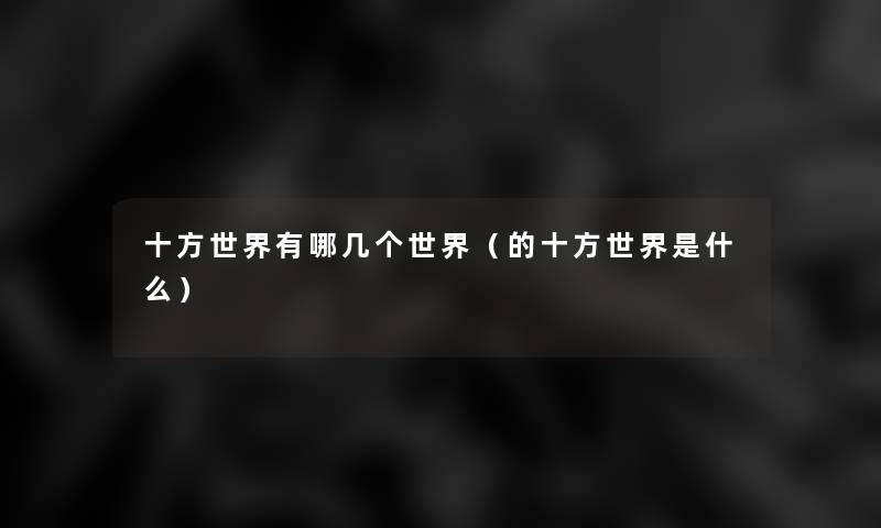 十方世界有哪几个世界(的十方世界是什么) 十方世界有哪几个世界(的十方世界是什么)