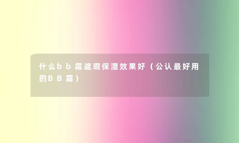 什么bb霜遮瑕保湿效果好(不错好用的BB霜) 什么bb霜遮瑕保湿效果好(不错好用的BB霜)