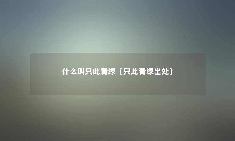 什么叫只此青绿(只此青绿出处) 什么叫只此青绿(只此青绿出处)