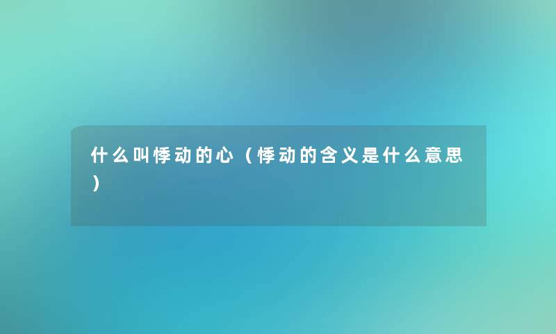 什么叫悸动的心(悸动的含义是什么意思) 什么叫悸动的心(悸动的含义是什么意思)
