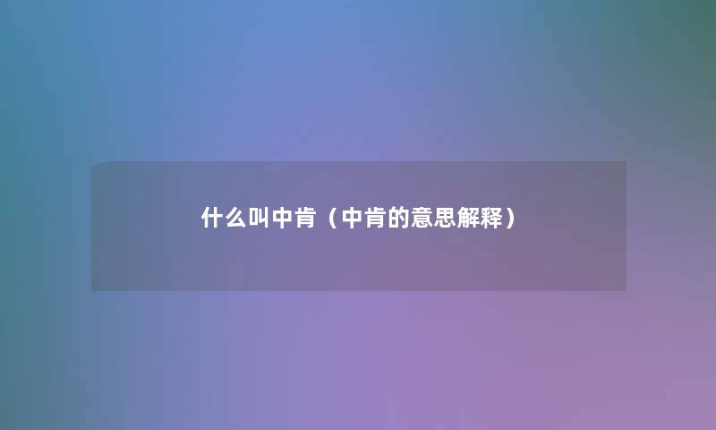 什么叫中肯(中肯的意思解释) 什么叫中肯(中肯的意思解释)
