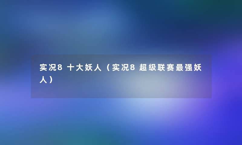 实况8一些妖人(实况8超级联赛强妖人) 实况8一些妖人(实况8超级联赛强妖人)