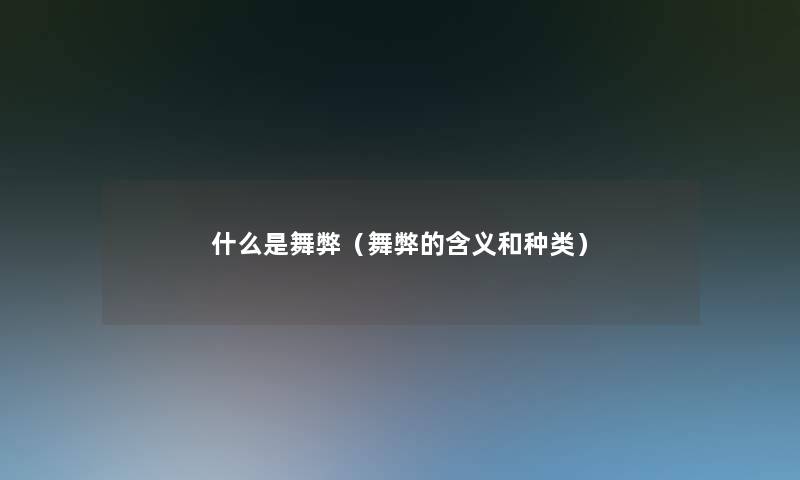 什么是舞弊(舞弊的含义和种类) 什么是舞弊(舞弊的含义和种类)