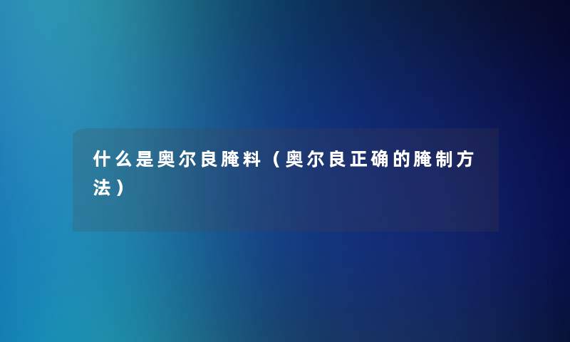 什么是奥尔良腌料(奥尔良正确的腌制方法) 什么是奥尔良腌料(奥尔良正确的腌制方法)