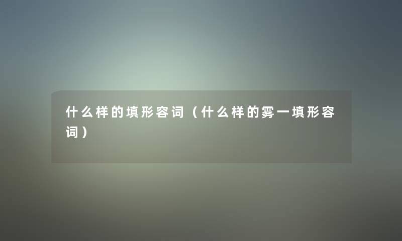 什么样的填形容词(什么样的雾一填形容词) 什么样的填形容词(什么样的雾一填形容词)