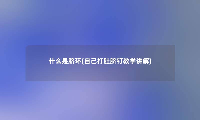 什么是脐环(自己打肚脐钉教学讲解) 什么是脐环(自己打肚脐钉教学讲解)