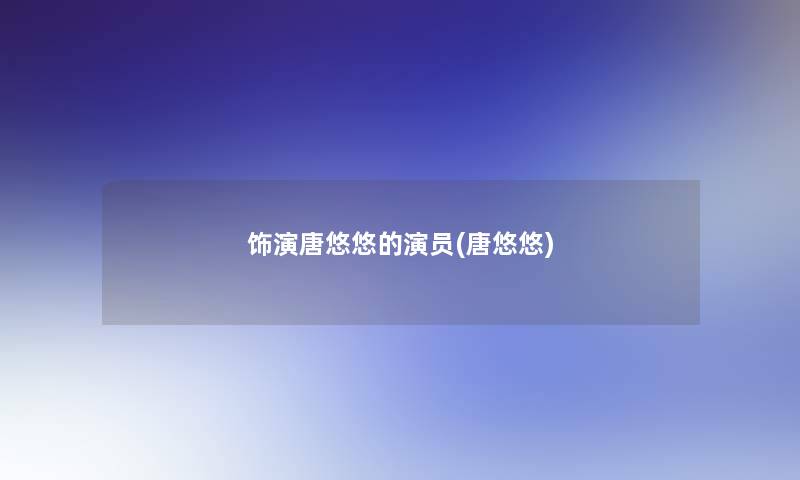 饰演唐悠悠的演员(唐悠悠) 饰演唐悠悠的演员(唐悠悠)