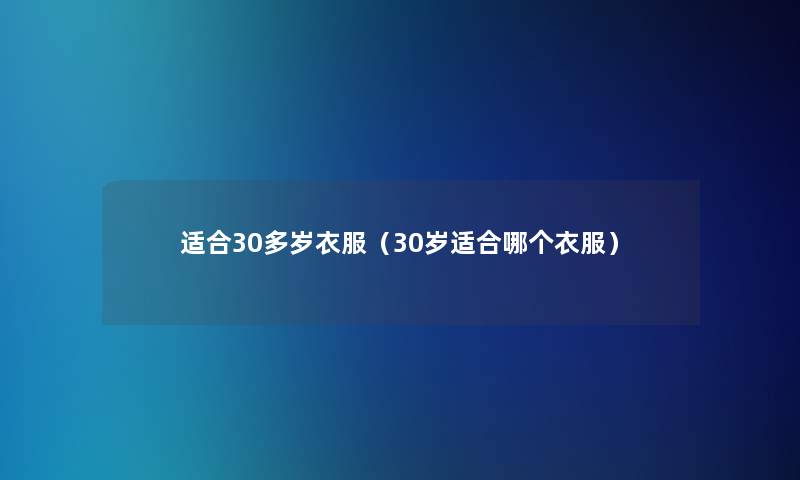 适合30多岁衣服(30岁适合哪个衣服) 适合30多岁衣服(30岁适合哪个衣服)