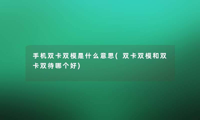 手机双卡双模是什么意思(双卡双模和双卡双待哪个好) 手机双卡双模是什么意思(双卡双模和双卡双待哪个好)