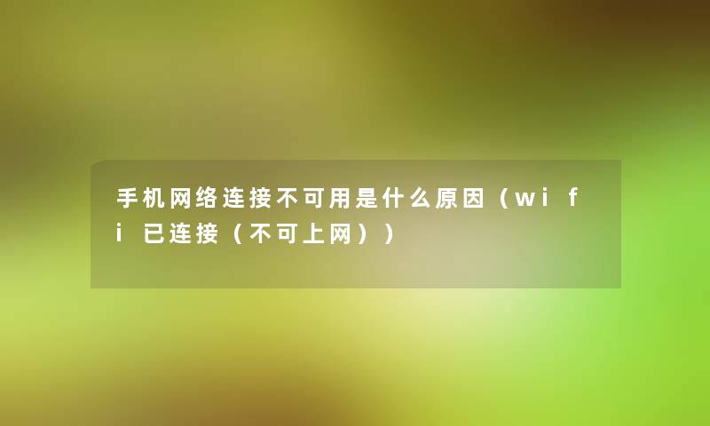 手机网络连接不可用是什么原因(wifi已连接(不可上网)) 手机网络连接不可用是什么原因(wifi已连接(不可上网))