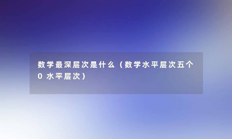 数学深层次是什么(数学水平层次五个0水平层次) 数学深层次是什么(数学水平层次五个0水平层次)