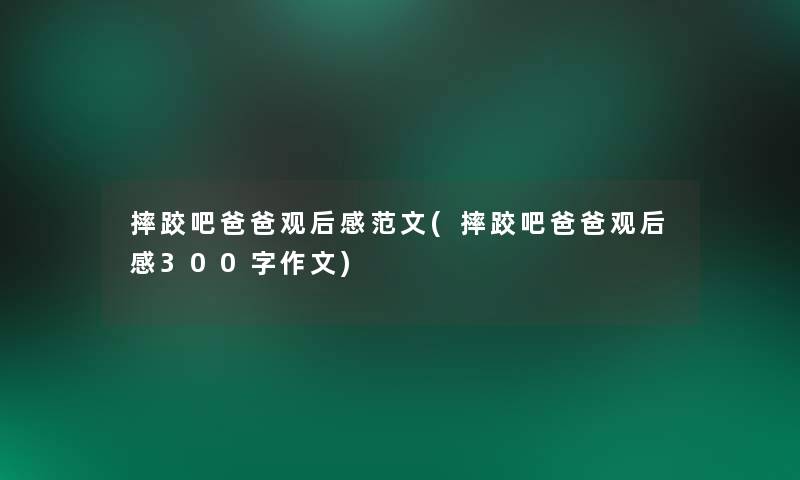 摔跤吧爸爸观后感范文(摔跤吧爸爸观后感300字作文) 摔跤吧爸爸观后感范文(摔跤吧爸爸观后感300字作文)
