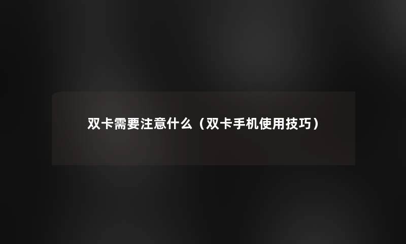 双卡需要什么(双卡手机使用技巧) 双卡需要什么(双卡手机使用技巧)