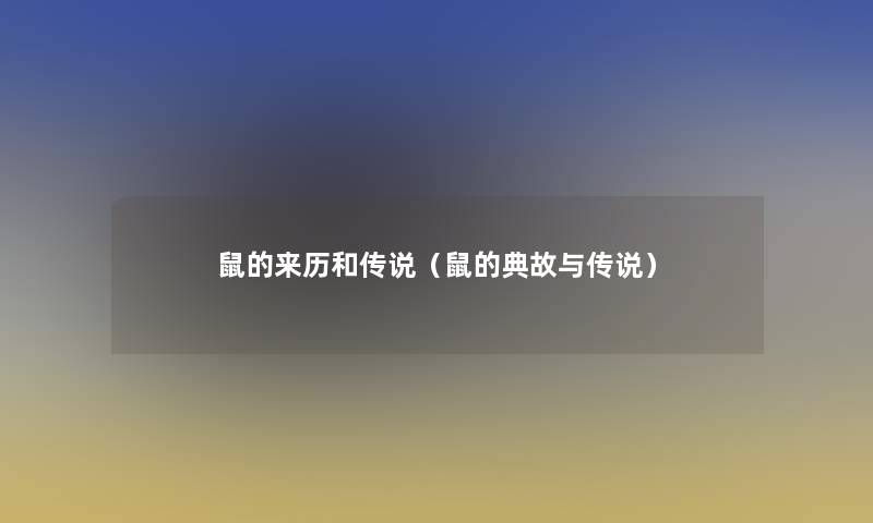 鼠的来历和传说(鼠的典故与传说) 鼠的来历和传说(鼠的典故与传说)