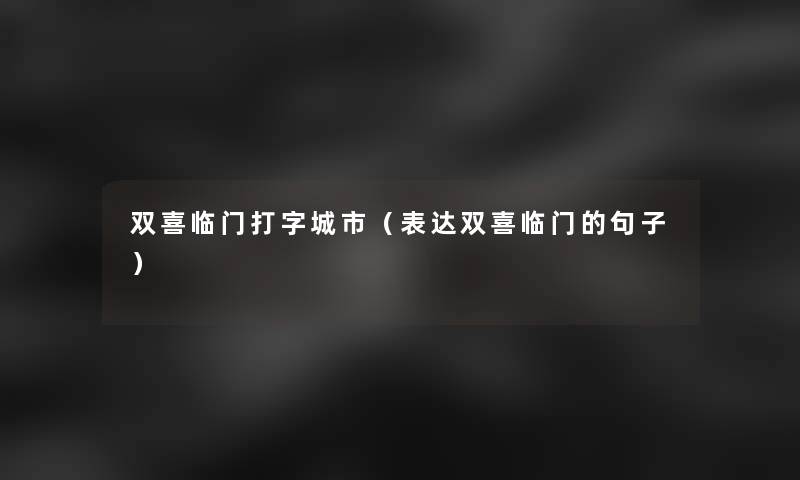 双喜临门打字城市(表达双喜临门的句子) 双喜临门打字城市(表达双喜临门的句子)