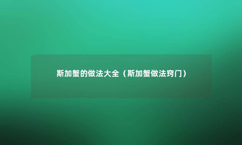斯加蟹的做法大全(斯加蟹做法窍门) 斯加蟹的做法大全(斯加蟹做法窍门)