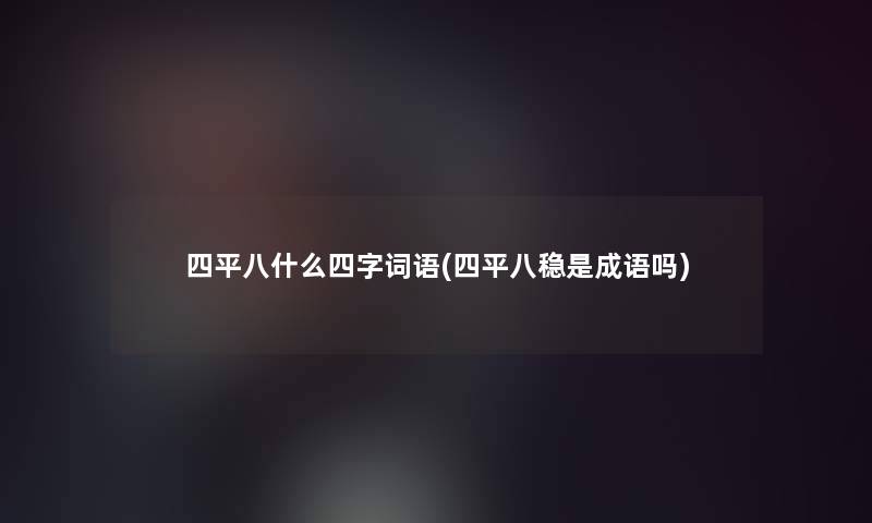 四平八什么四字词语(四平八稳是成语吗) 四平八什么四字词语(四平八稳是成语吗)
