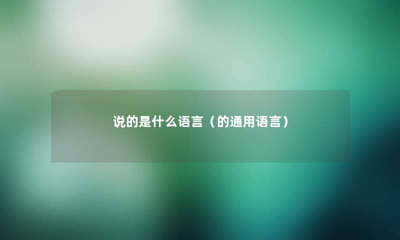 说的是什么语言(的通用语言) 说的是什么语言(的通用语言)