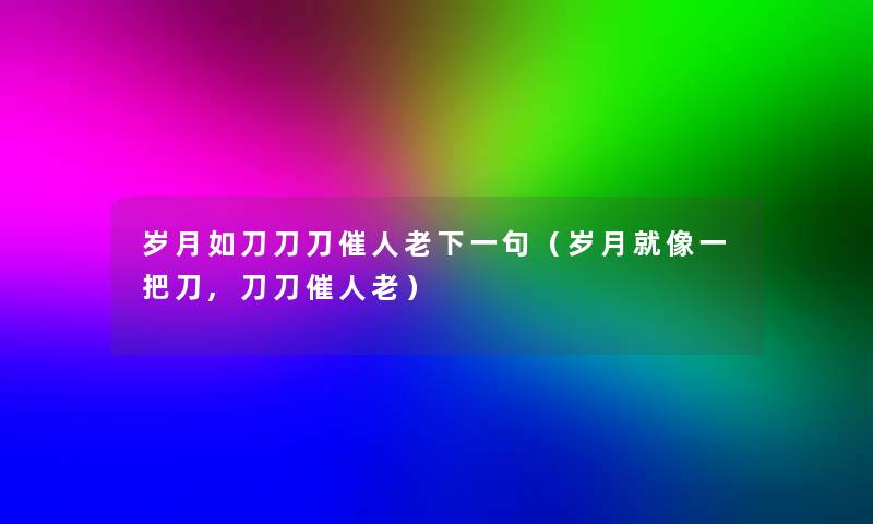 岁月如刀刀刀催人老下一句(岁月就像一把刀,刀刀催人老) 岁月如刀刀刀催人老下一句(岁月就像一把刀,刀刀催人老)