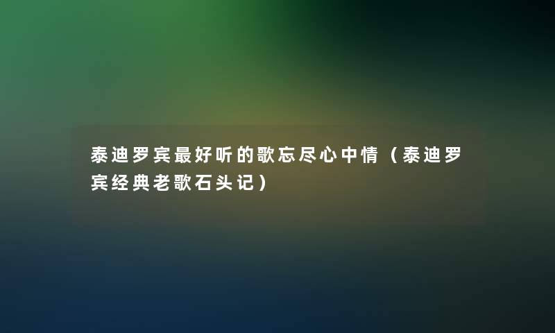 泰迪罗宾好听的歌忘尽心中情(泰迪罗宾经典老歌石头记) 泰迪罗宾好听的歌忘尽心中情(泰迪罗宾经典老歌石头记)