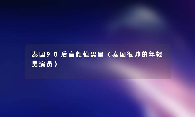 泰国90后高颜值男星(泰国很帅的年轻男演员) 泰国90后高颜值男星(泰国很帅的年轻男演员)
