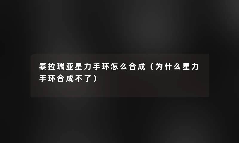 泰拉瑞亚星力手环怎么合成(为什么星力手环合成不了) 泰拉瑞亚星力手环怎么合成(为什么星力手环合成不了)