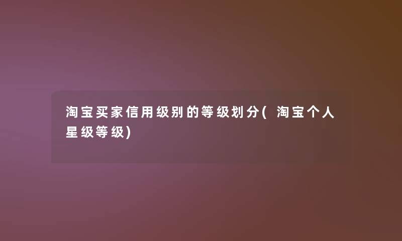 淘宝买家信用级别的等级划分(淘宝个人星级等级) 淘宝买家信用级别的等级划分(淘宝个人星级等级)