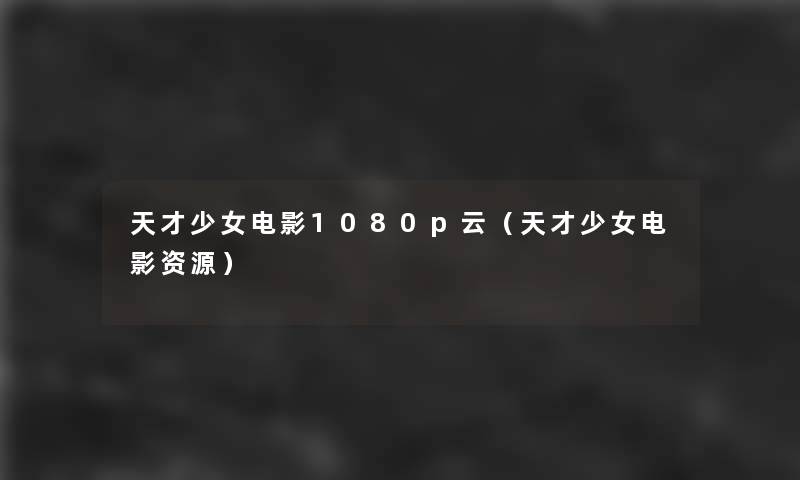 天才少女电影1080p云(天才少女电影资源) 天才少女电影1080p云(天才少女电影资源)