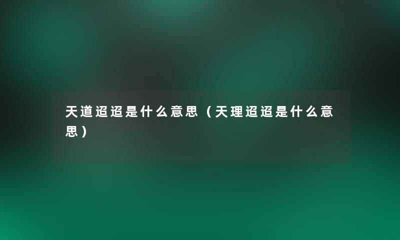 天道迢迢是什么意思(天理迢迢是什么意思) 天道迢迢是什么意思(天理迢迢是什么意思)