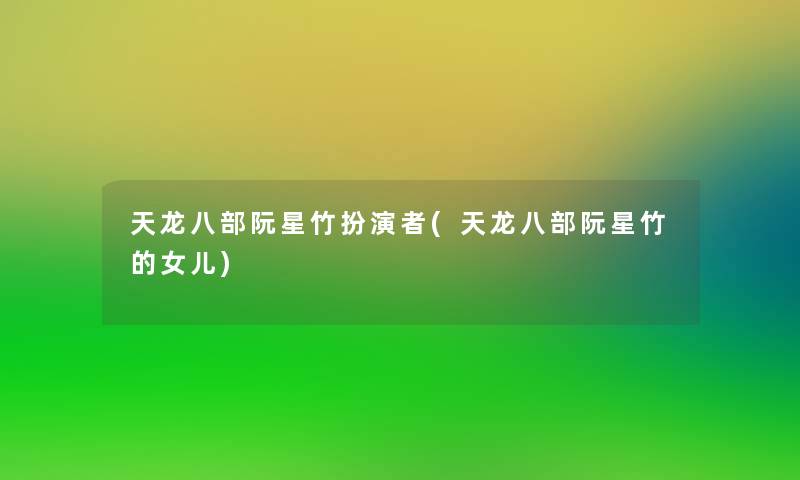 天龙八部阮星竹扮演者(天龙八部阮星竹的女儿) 天龙八部阮星竹扮演者(天龙八部阮星竹的女儿)