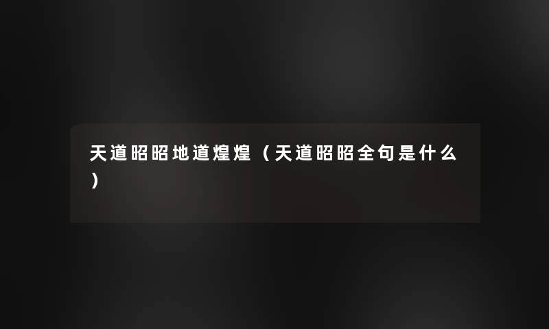 天道昭昭地道煌煌(天道昭昭全句是什么) 天道昭昭地道煌煌(天道昭昭全句是什么)