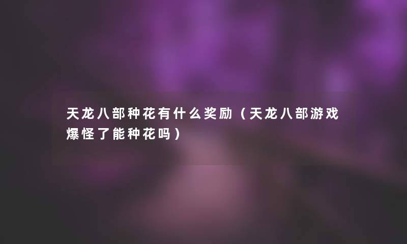 天龙八部种花有什么奖励(天龙八部游戏爆怪了能种花吗) 天龙八部种花有什么奖励(天龙八部游戏爆怪了能种花吗)