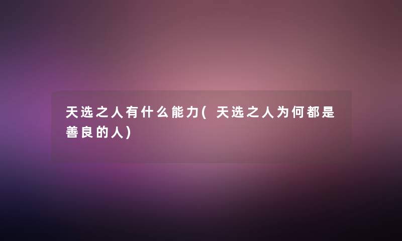 天选之人有什么能力(天选之人为何都是善良的人) 天选之人有什么能力(天选之人为何都是善良的人)