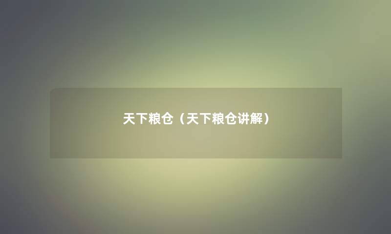 天下粮仓(天下粮仓讲解) 天下粮仓(天下粮仓讲解)