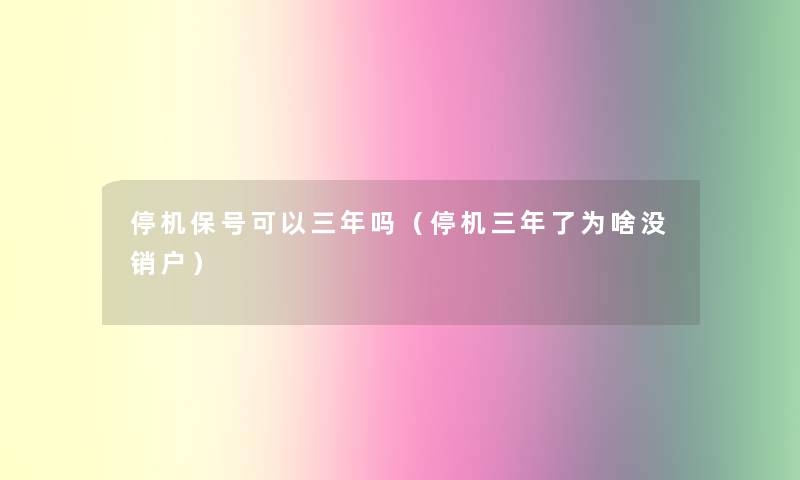 停机保号可以三年吗(停机三年了为啥没销户) 停机保号可以三年吗(停机三年了为啥没销户)