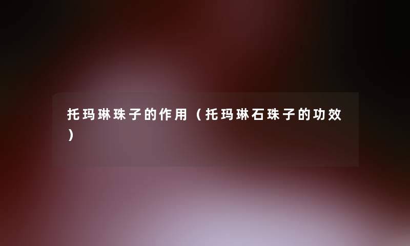 托玛琳珠子的作用(托玛琳石珠子的功效) 托玛琳珠子的作用(托玛琳石珠子的功效)
