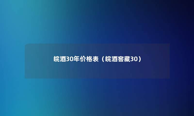 皖酒30年价格表(皖酒窖藏30) 皖酒30年价格表(皖酒窖藏30)