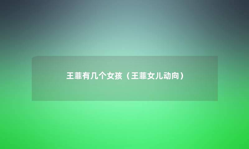 王菲有几个女孩(王菲女儿动向) 王菲有几个女孩(王菲女儿动向)