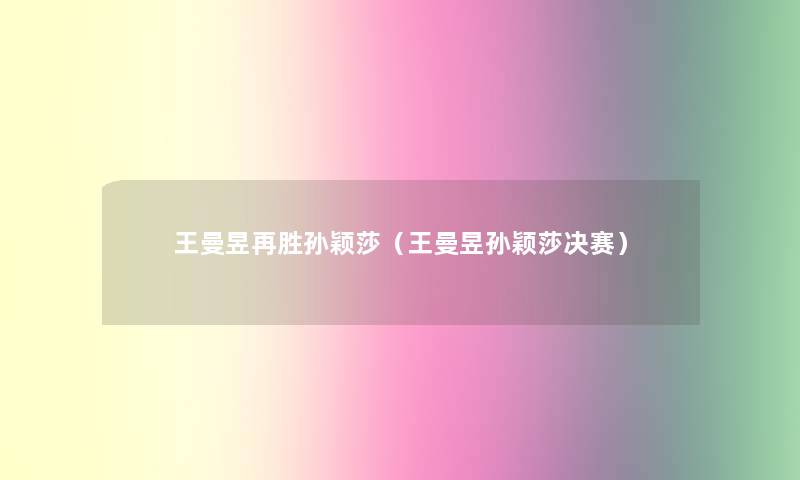 王曼昱再胜孙颖莎(王曼昱孙颖莎决赛) 王曼昱再胜孙颖莎(王曼昱孙颖莎决赛)