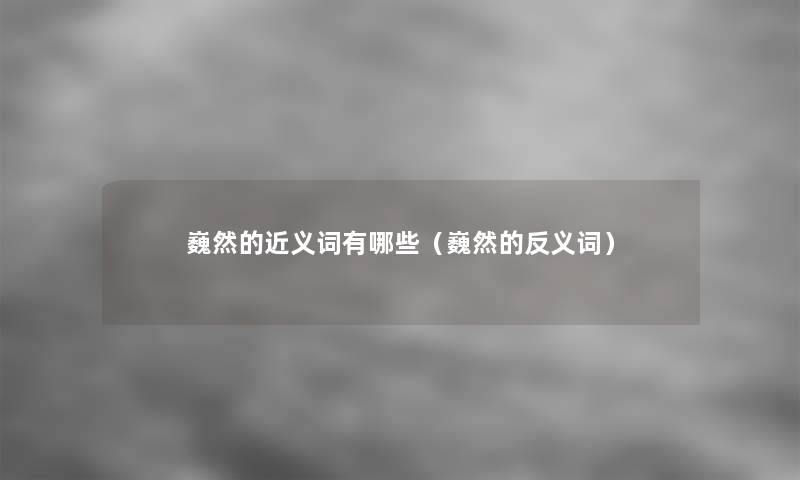 巍然的近义词有哪些(巍然的反义词) 巍然的近义词有哪些(巍然的反义词)