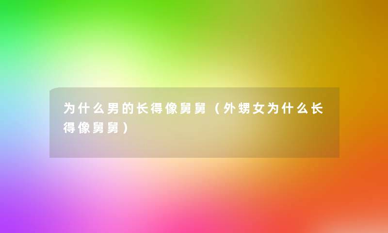 为什么男的长得像舅舅(外甥女为什么长得像舅舅) 为什么男的长得像舅舅(外甥女为什么长得像舅舅)