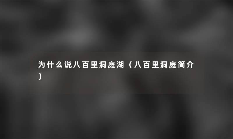 为什么说八百里洞庭湖(八百里洞庭简介) 为什么说八百里洞庭湖(八百里洞庭简介)