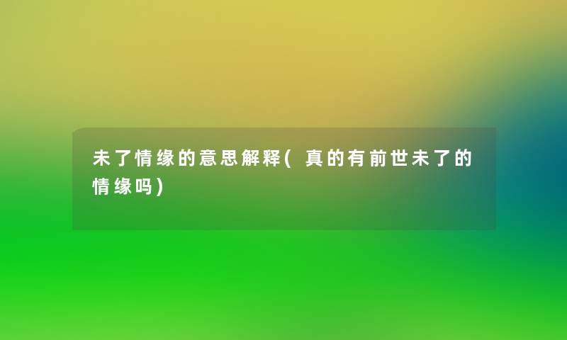 未了情缘的意思解释(真的有前世未了的情缘吗) 未了情缘的意思解释(真的有前世未了的情缘吗)