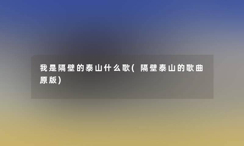 我是隔壁的泰山什么歌(隔壁泰山的歌曲原版) 我是隔壁的泰山什么歌(隔壁泰山的歌曲原版)