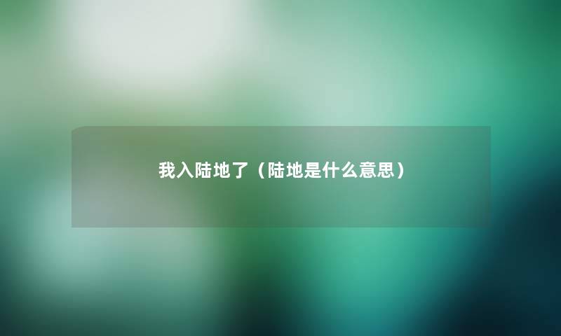 我入陆地了(陆地是什么意思) 我入陆地了(陆地是什么意思)